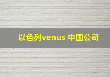 以色列venus 中国公司